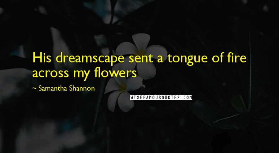 Samantha Shannon quotes: His dreamscape sent a tongue of fire across my flowers