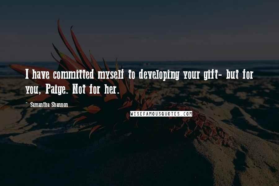Samantha Shannon quotes: I have committed myself to developing your gift- but for you, Paige. Not for her.
