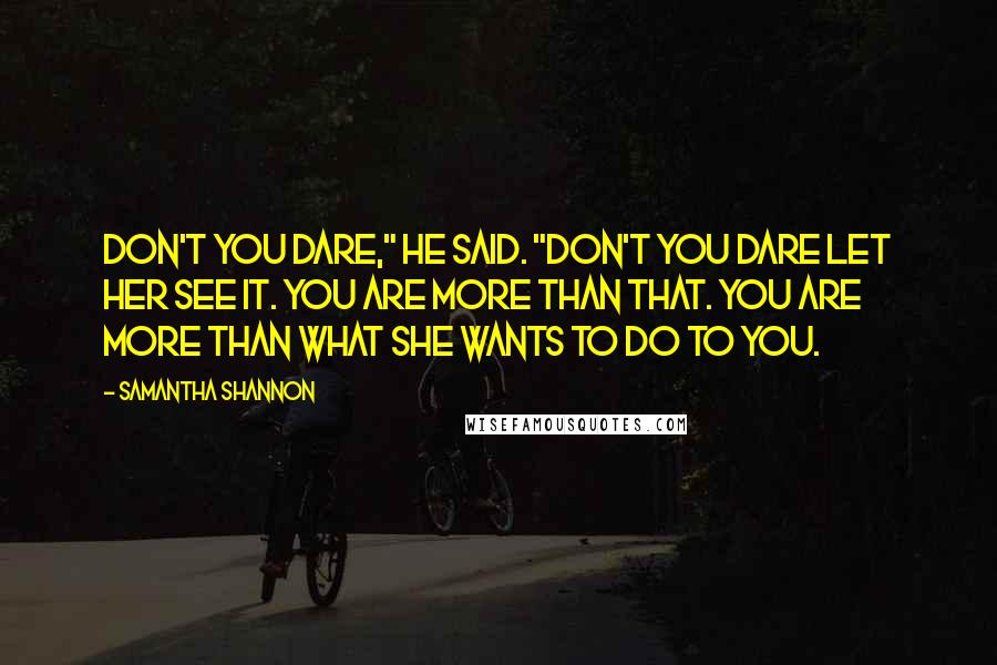 Samantha Shannon quotes: Don't you dare," he said. "Don't you dare let her see it. You are more than that. You are more than what she wants to do to you.