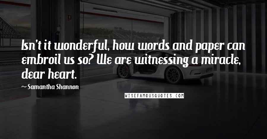 Samantha Shannon quotes: Isn't it wonderful, how words and paper can embroil us so? We are witnessing a miracle, dear heart.