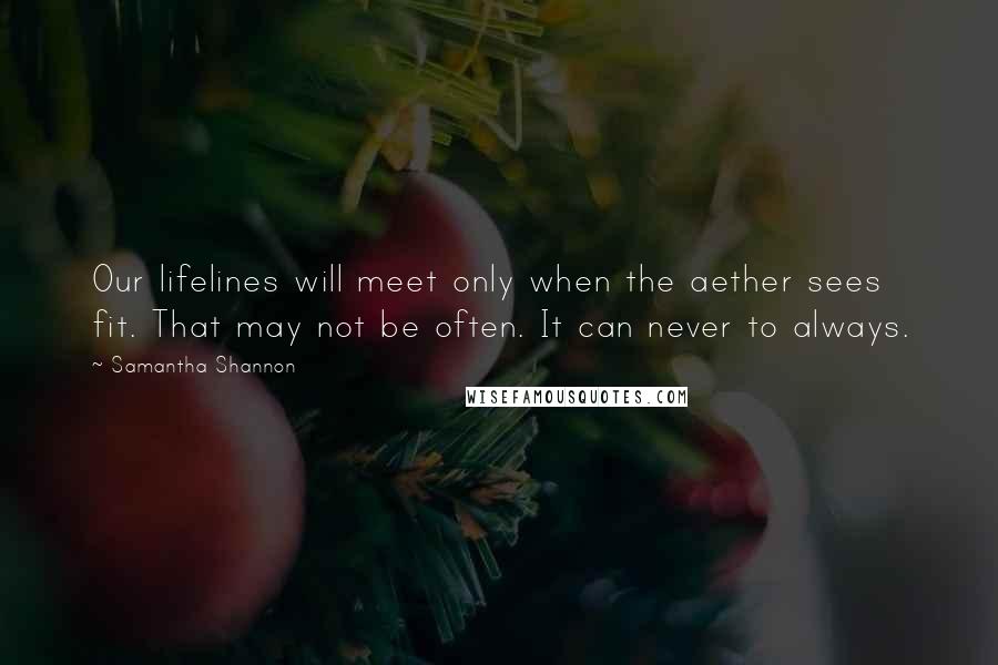 Samantha Shannon quotes: Our lifelines will meet only when the aether sees fit. That may not be often. It can never to always. Samantha Shannon quotes: Our lifelines will meet only when the aether sees fit. That may not be often. It can never to always.