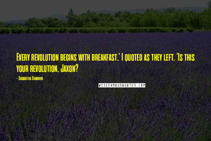 Samantha Shannon quotes: Every revolution begins with breakfast,' I quoted as they left. 'Is this your revolution, Jaxon?