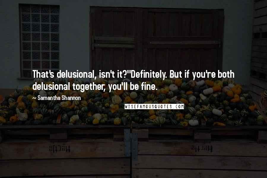 Samantha Shannon quotes: That's delusional, isn't it?''Definitely. But if you're both delusional together, you'll be fine.