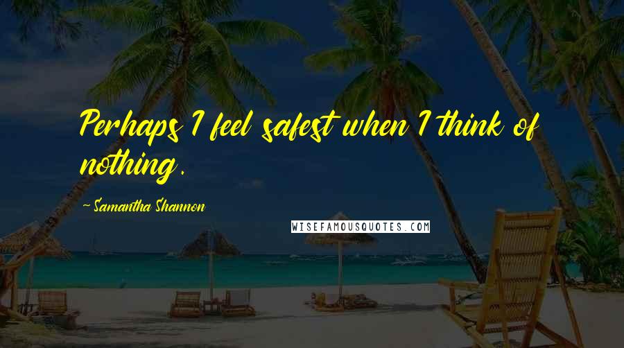 Samantha Shannon quotes: Perhaps I feel safest when I think of nothing.