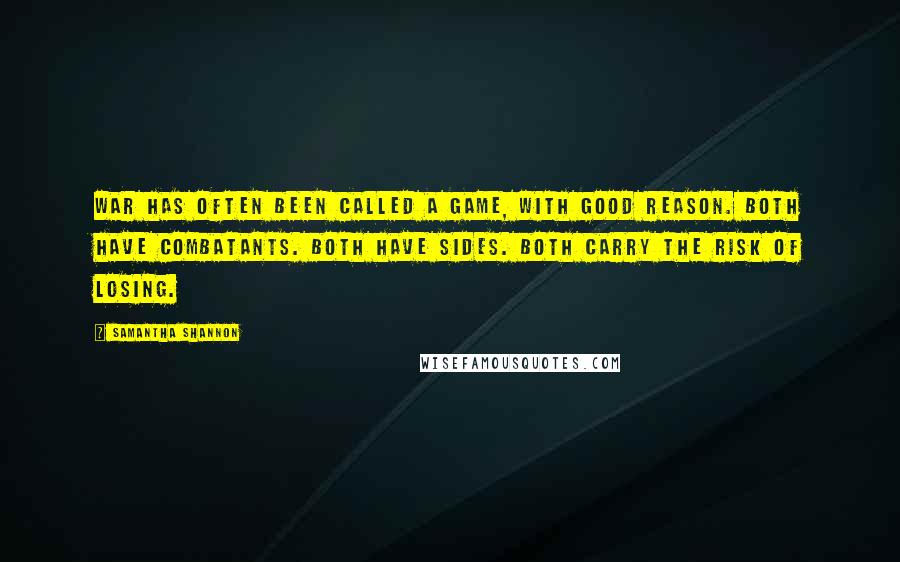 Samantha Shannon quotes: War has often been called a game, with good reason. Both have combatants. Both have sides. Both carry the risk of losing. Samantha Shannon quotes: War has often been called a game, with good reason. Both have combatants. Both have sides. Both carry the risk of losing.