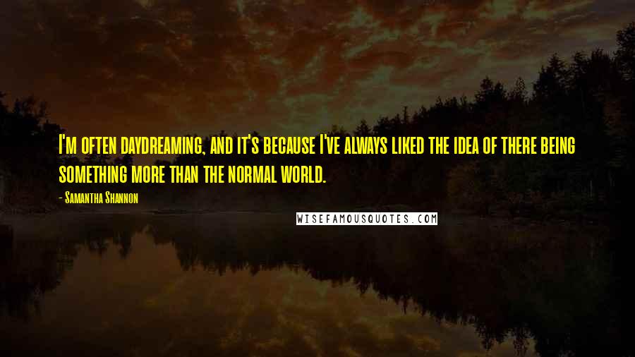 Samantha Shannon quotes: I'm often daydreaming, and it's because I've always liked the idea of there being something more than the normal world. Samantha Shannon quotes: I'm often daydreaming, and it's because I've always liked the idea of there being something more than the normal world.