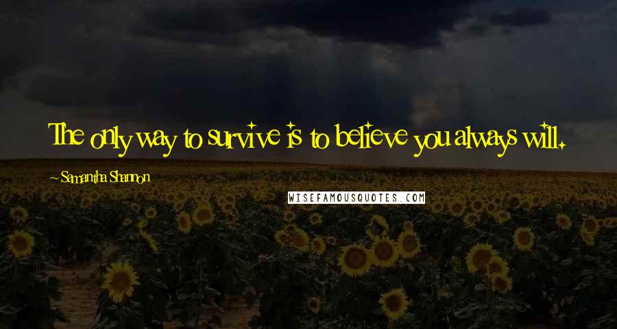 Samantha Shannon quotes: The only way to survive is to believe you always will.