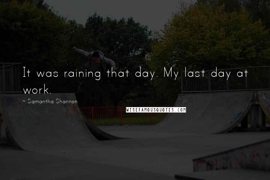 Samantha Shannon quotes: It was raining that day. My last day at work.