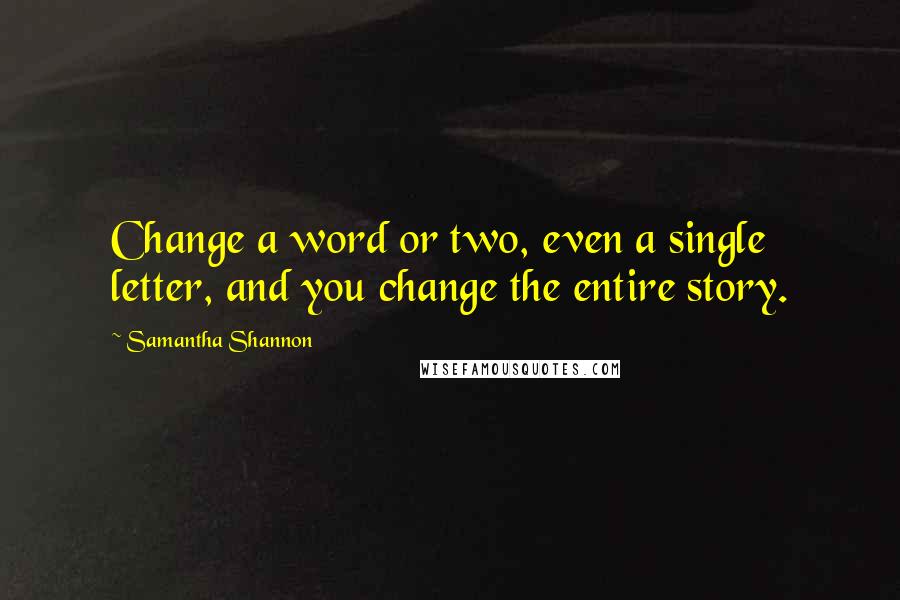 Samantha Shannon quotes: Change a word or two, even a single letter, and you change the entire story.