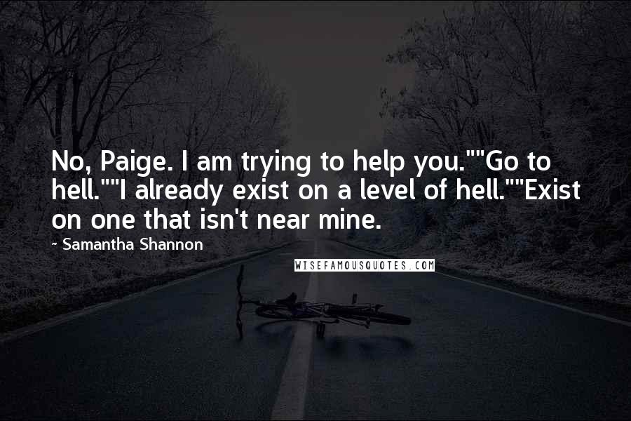 Samantha Shannon quotes: No, Paige. I am trying to help you.""Go to hell.""I already exist on a level of hell.""Exist on one that isn't near mine.