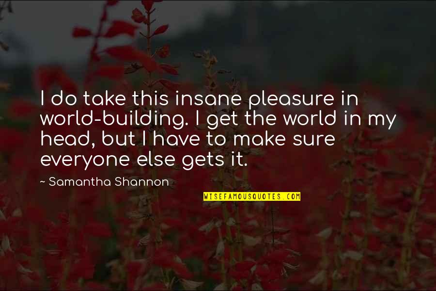 Samantha Shannon Quotes By Samantha Shannon: I do take this insane pleasure in world-building.