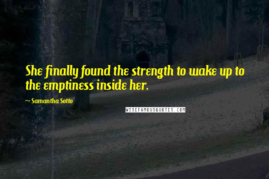 Samantha Sotto quotes: She finally found the strength to wake up to the emptiness inside her.