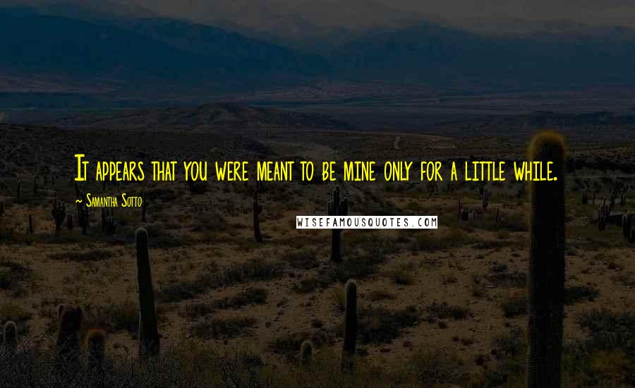 Samantha Sotto quotes: It appears that you were meant to be mine only for a little while.
