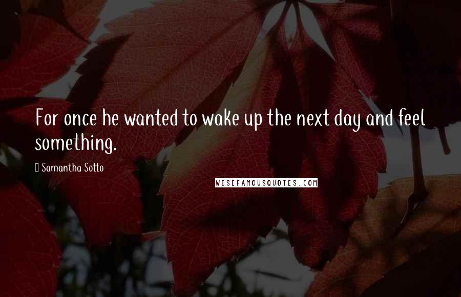 Samantha Sotto quotes: For once he wanted to wake up the next day and feel something.
