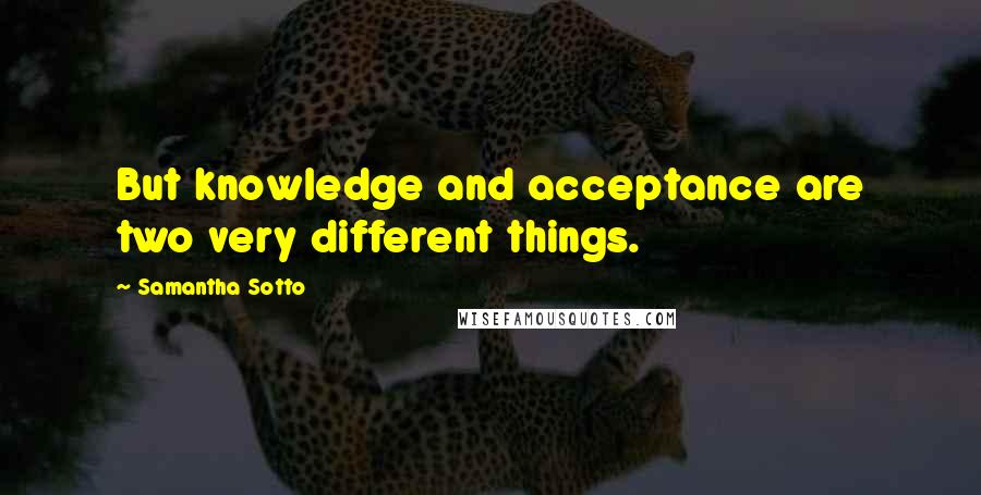 Samantha Sotto quotes: But knowledge and acceptance are two very different things.