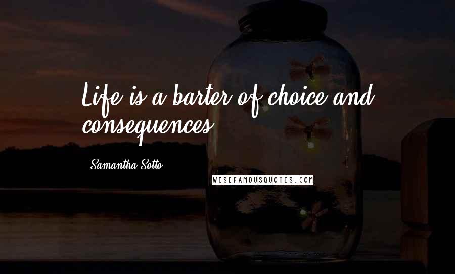 Samantha Sotto quotes: Life is a barter of choice and consequences.