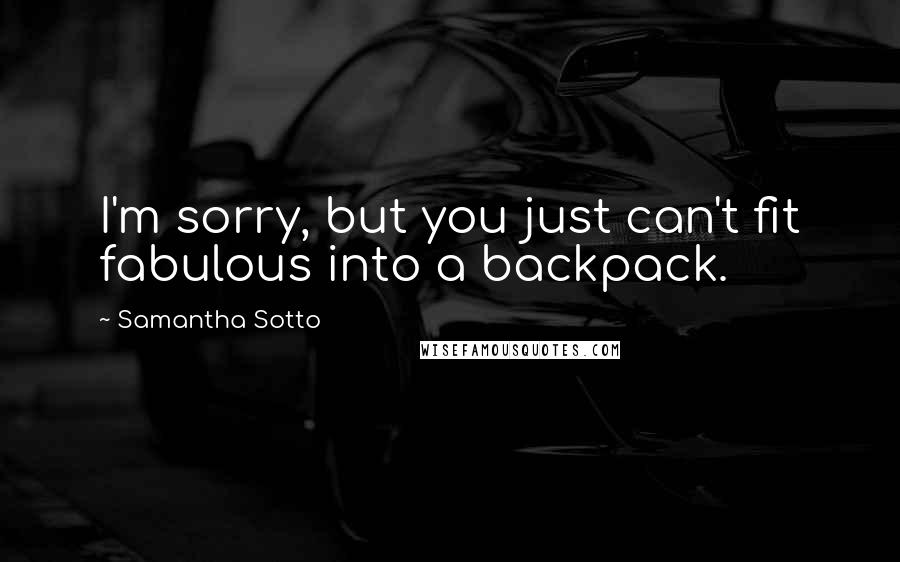 Samantha Sotto quotes: I'm sorry, but you just can't fit fabulous into a backpack.