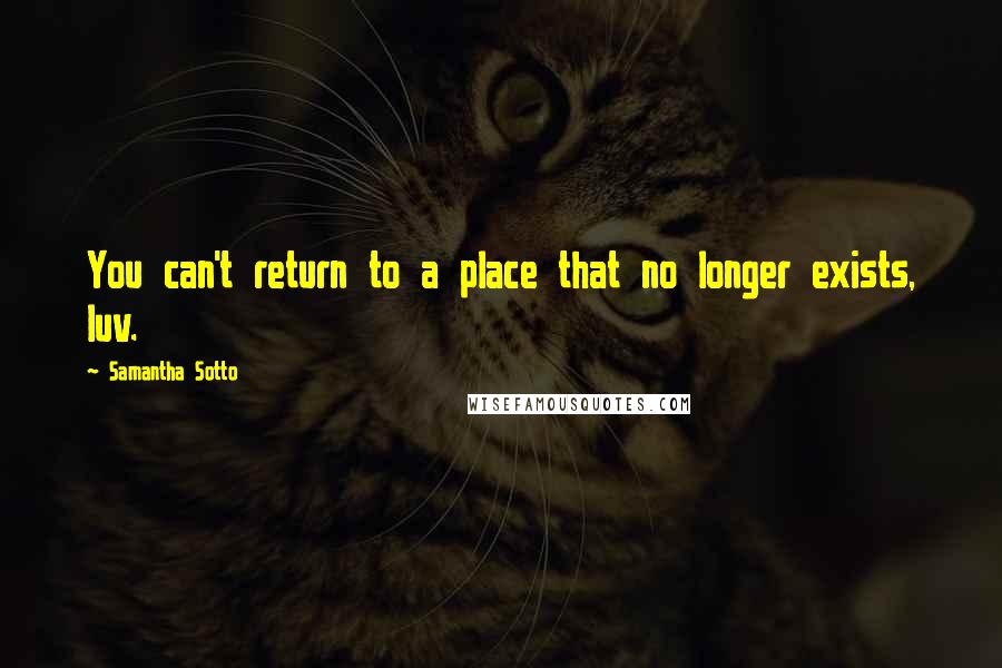 Samantha Sotto quotes: You can't return to a place that no longer exists, luv.