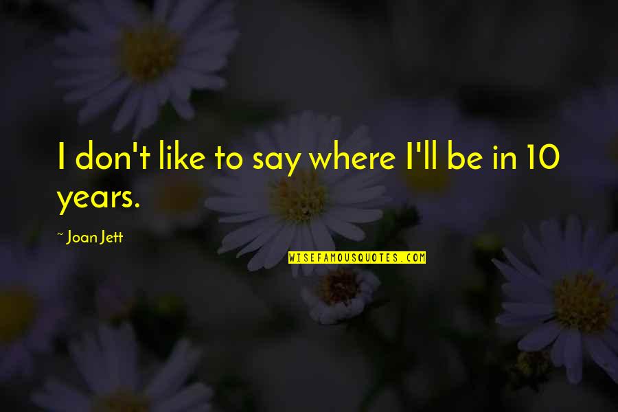 Samantha Stephens Quotes By Joan Jett: I don't like to say where I'll be Samantha Stephens Quotes By Joan Jett: I don't like to say where I'll be
