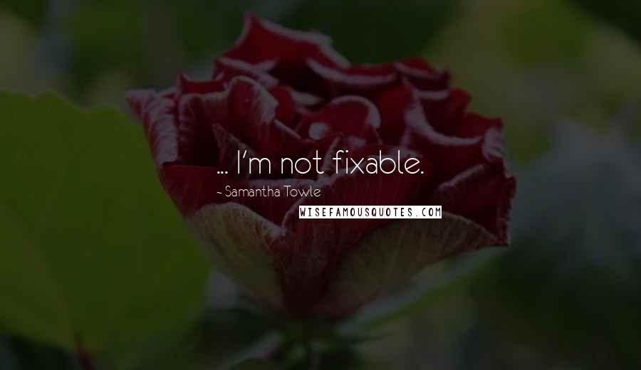Samantha Towle quotes: ... I'm not fixable.