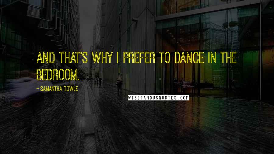 Samantha Towle quotes: And that's why I prefer to dance in the bedroom.