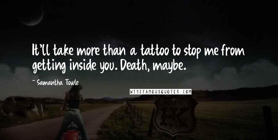 Samantha Towle quotes: It'll take more than a tattoo to stop me from getting inside you. Death, maybe.