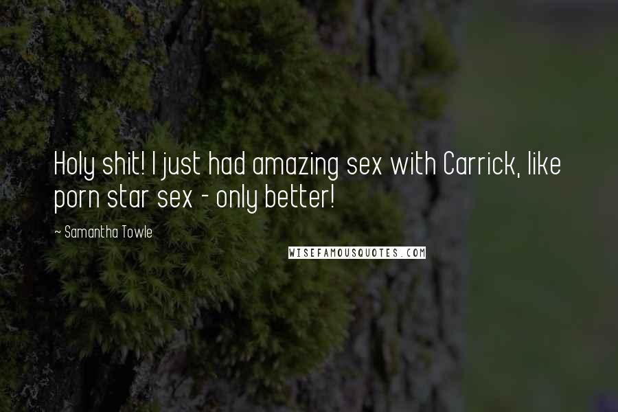 Samantha Towle quotes: Holy shit! I just had amazing sex with Carrick, like porn star sex - only better!