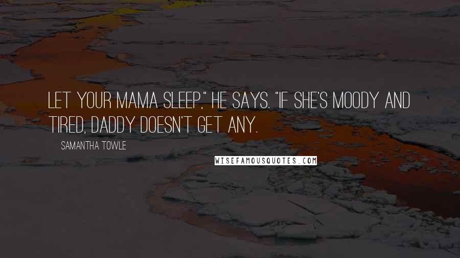 Samantha Towle quotes: Let your mama sleep," he says. "If she's moody and tired, Daddy doesn't get any.