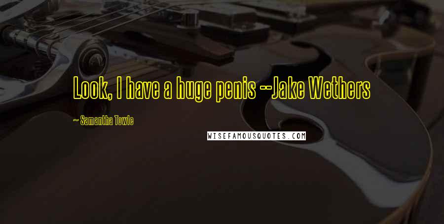 Samantha Towle quotes: Look, I have a huge penis --Jake Wethers