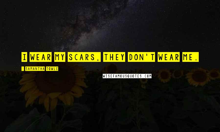 Samantha Towle quotes: i wear my scars, they don't wear me.