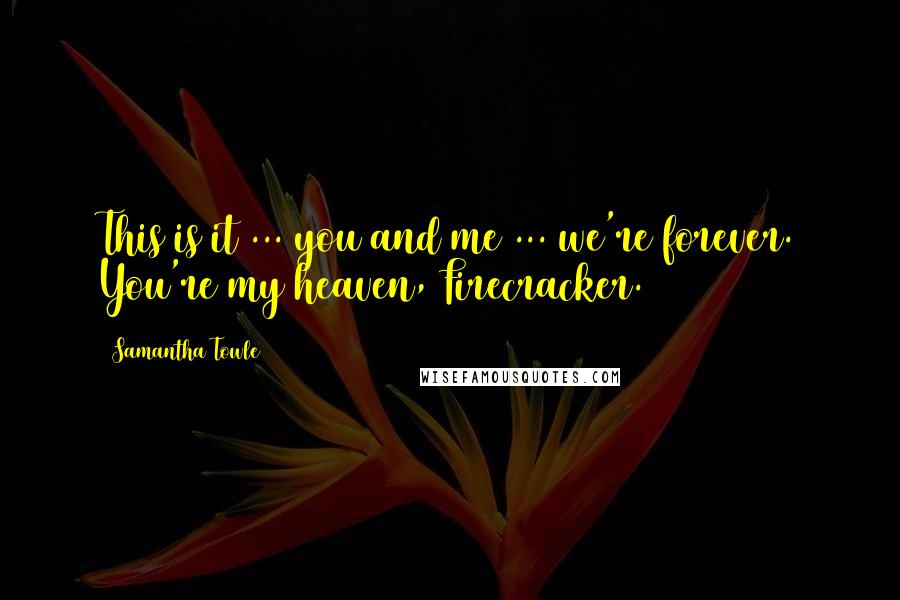Samantha Towle quotes: This is it ... you and me ... we're forever. You're my heaven, Firecracker.