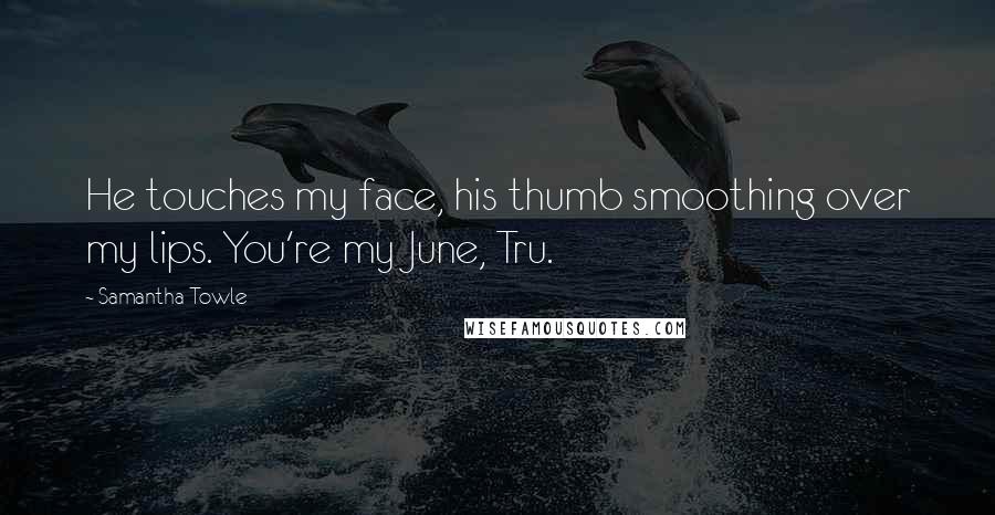 Samantha Towle quotes: He touches my face, his thumb smoothing over my lips. You're my June, Tru.