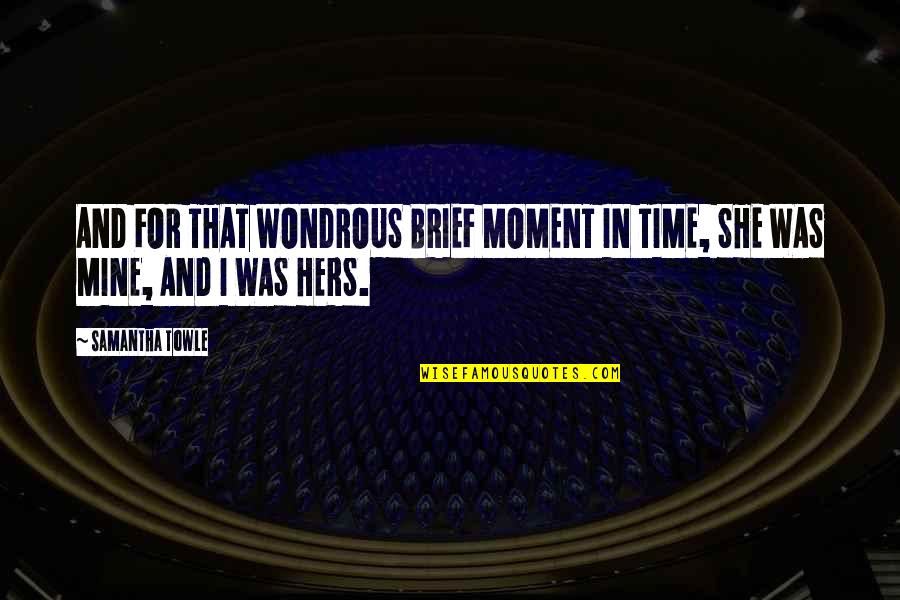 Samantha Towle Quotes By Samantha Towle: AND FOR THAT WONDROUS BRIEF MOMENT IN TIME,
