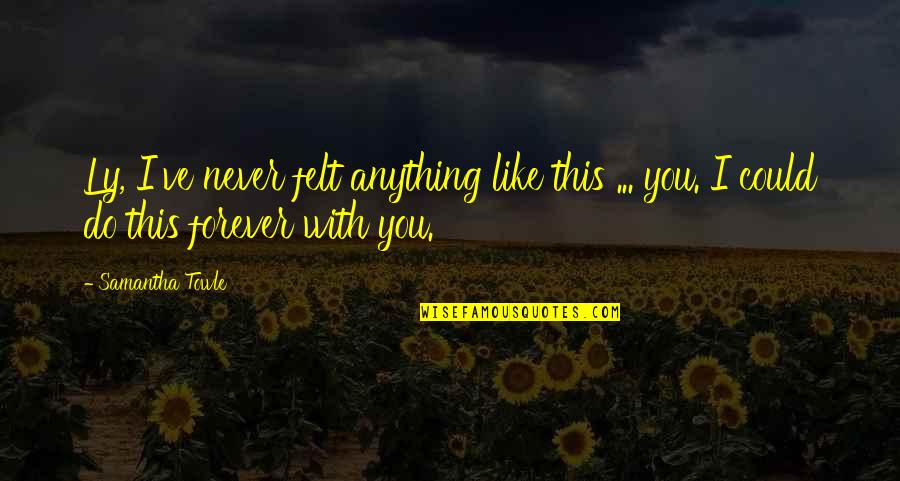 Samantha Towle Quotes By Samantha Towle: Ly, I've never felt anything like this ...