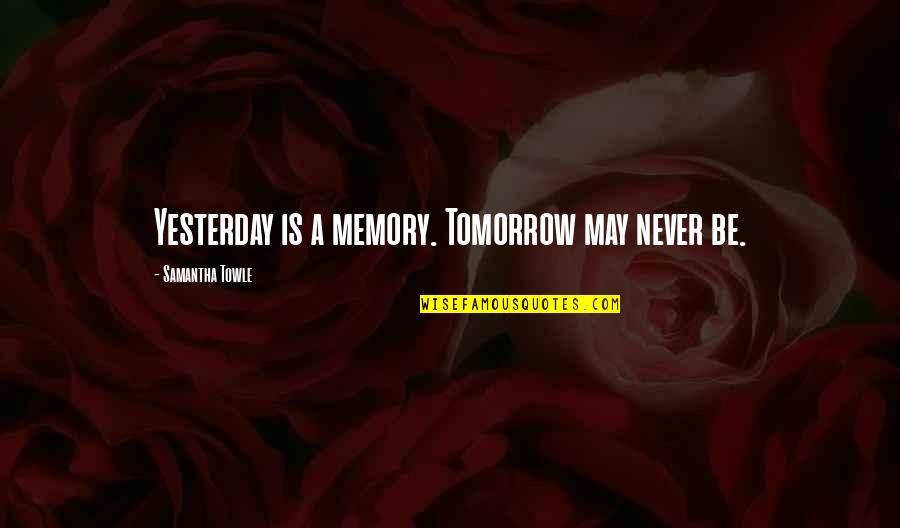 Samantha Towle Quotes By Samantha Towle: Yesterday is a memory. Tomorrow may never be.