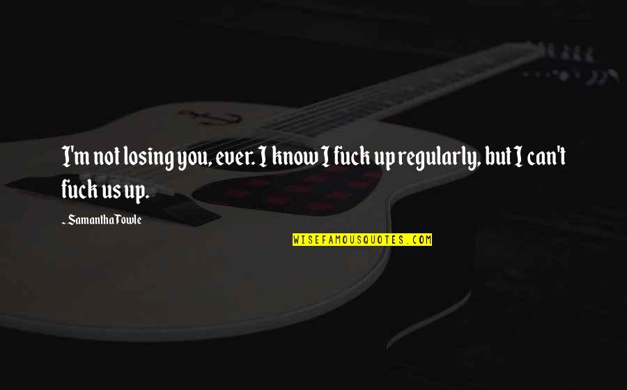 Samantha Towle Quotes By Samantha Towle: I'm not losing you, ever. I know I