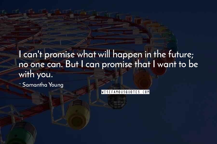 Samantha Young quotes: I can't promise what will happen in the future; no one can. But I can promise that I want to be with you. Samantha Young quotes: I can't promise what will happen in the future; no one can. But I can promise that I want to be with you.