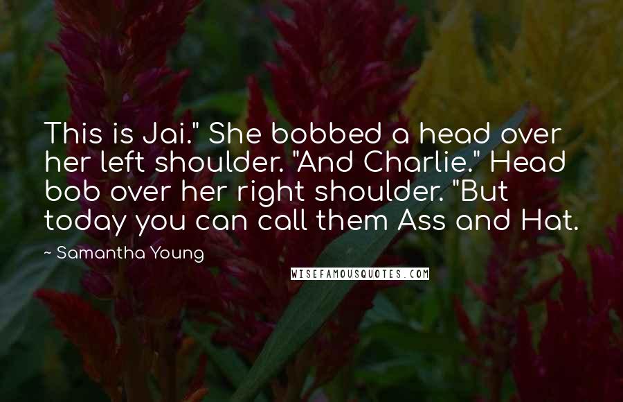 Samantha Young quotes: This is Jai." She bobbed a head over her left shoulder. "And Charlie." Head bob over her right shoulder. "But today you can call them Ass and Hat.