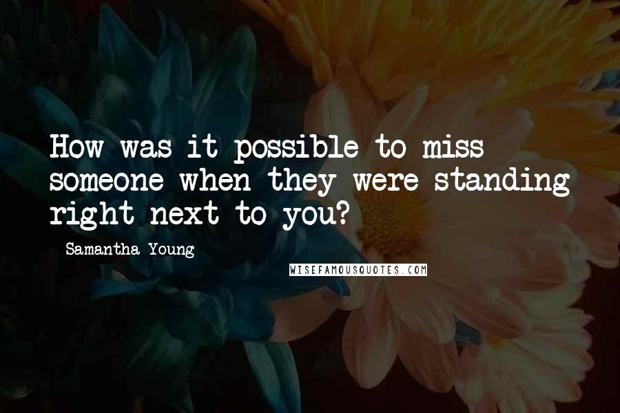 Samantha Young quotes: How was it possible to miss someone when they were standing right next to you?