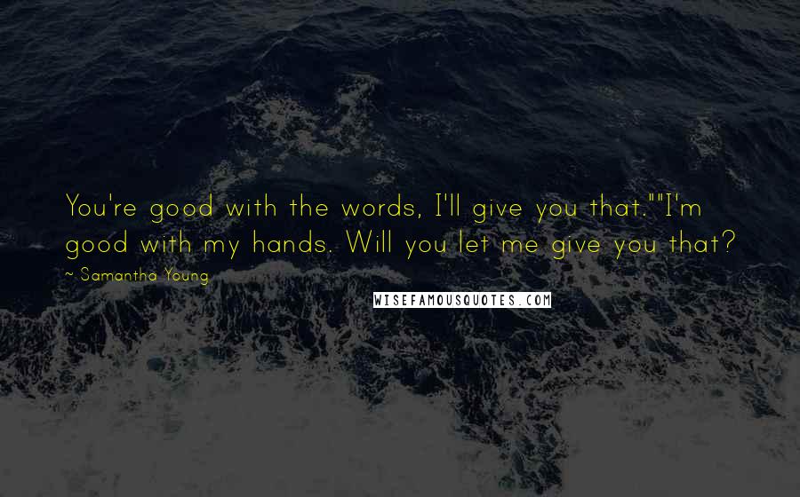 Samantha Young quotes: You're good with the words, I'll give you that.""I'm good with my hands. Will you let me give you that? Samantha Young quotes: You're good with the words, I'll give you that.""I'm good with my hands. Will you let me give you that?
