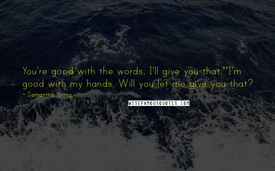 Samantha Young quotes: You're good with the words, I'll give you that.""I'm good with my hands. Will you let me give you that?