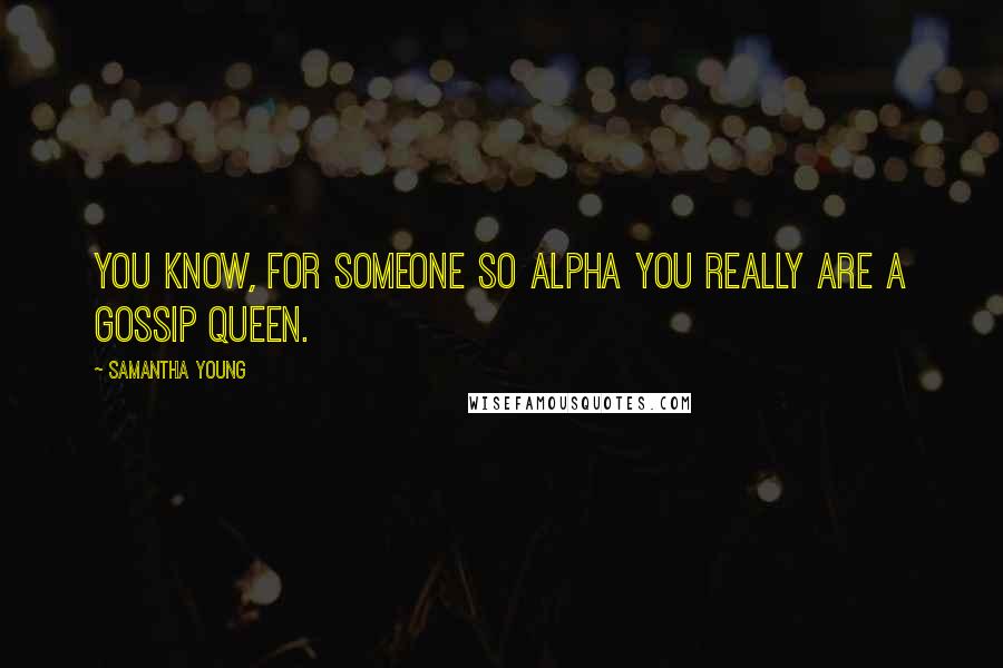 Samantha Young quotes: You know, for someone so alpha you really are a gossip queen.