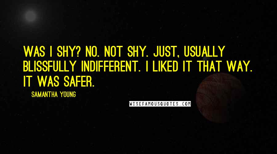 Samantha Young quotes: Was I shy? No. Not shy. Just, usually blissfully indifferent. I liked it that way. It was safer.