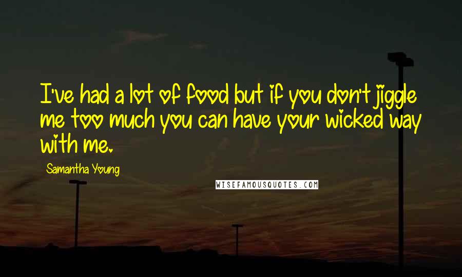 Samantha Young quotes: I've had a lot of food but if you don't jiggle me too much you can have your wicked way with me.