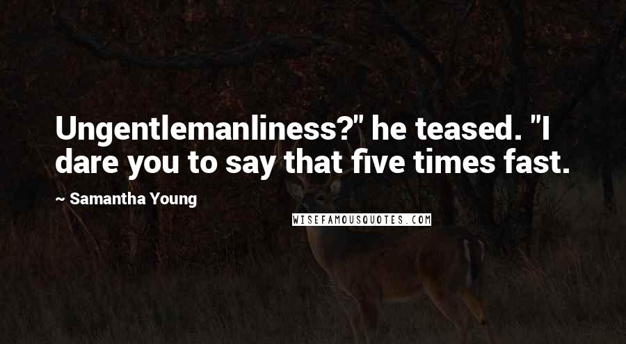 Samantha Young quotes: Ungentlemanliness?" he teased. "I dare you to say that five times fast.