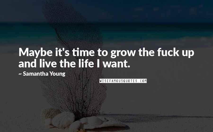 Samantha Young quotes: Maybe it's time to grow the fuck up and live the life I want.