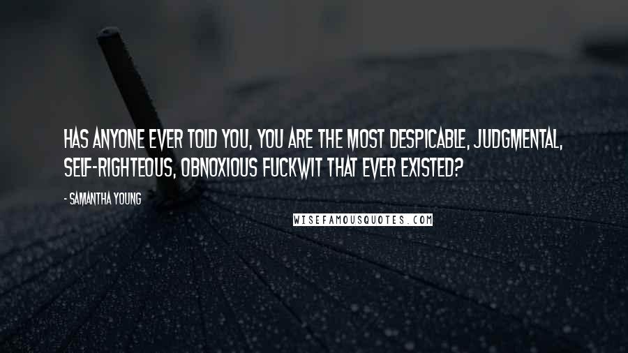 Samantha Young quotes: Has anyone ever told you, you are the most despicable, judgmental, self-righteous, obnoxious fuckwit that ever existed? Samantha Young quotes: Has anyone ever told you, you are the most despicable, judgmental, self-righteous, obnoxious fuckwit that ever existed?