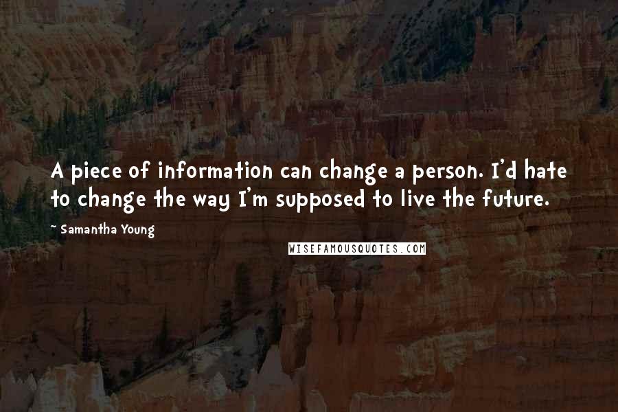 Samantha Young quotes: A piece of information can change a person. I'd hate to change the way I'm supposed to live the future.