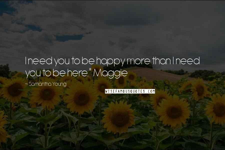 Samantha Young quotes: I need you to be happy more than I need you to be here." Maggie