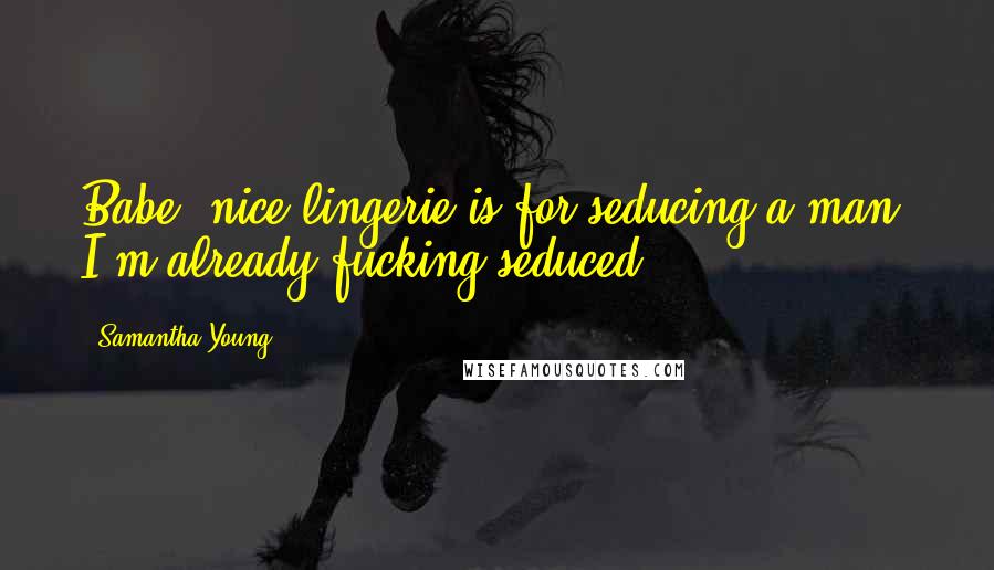 Samantha Young quotes: Babe, nice lingerie is for seducing a man. I'm already fucking seduced.